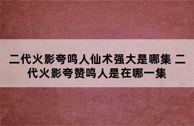 二代火影夸鸣人仙术强大是哪集 二代火影夸赞鸣人是在哪一集